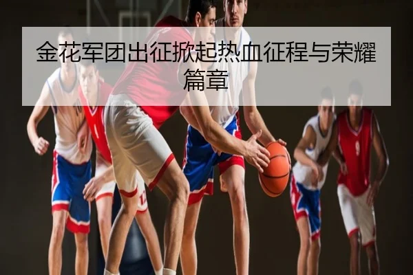 金花军团出征掀起热血征程与荣耀篇章