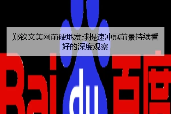 郑钦文美网前硬地发球提速冲冠前景持续看好的深度观察