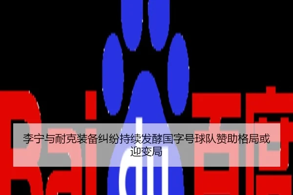 李宁与耐克装备纠纷持续发酵国字号球队赞助格局或迎变局