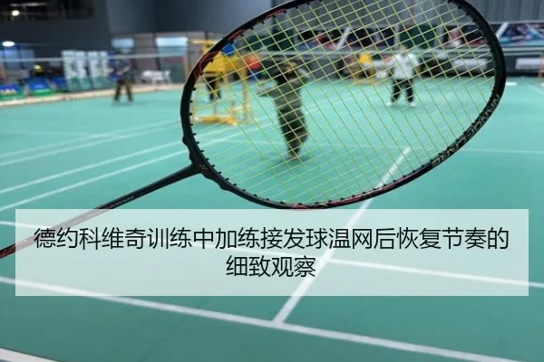 德约科维奇训练中加练接发球温网后恢复节奏的细致观察