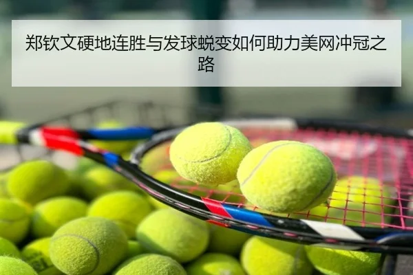 郑钦文硬地连胜与发球蜕变如何助力美网冲冠之路