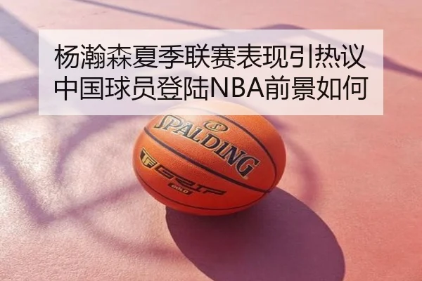 杨瀚森夏季联赛表现引热议 中国球员登陆NBA前景如何