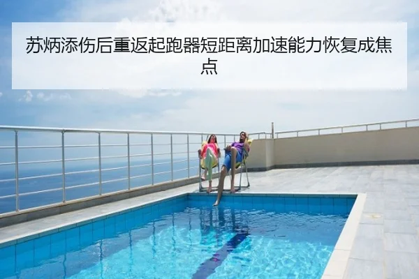 苏炳添伤后重返起跑器短距离加速能力恢复成焦点